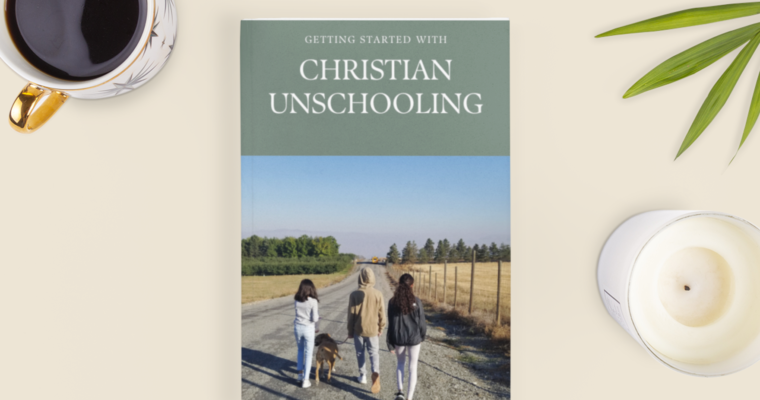 Why I Am Passionate About Christian Unschooling