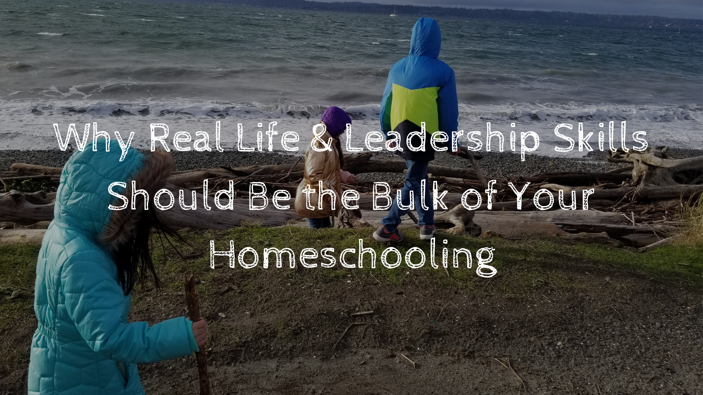 Why Real Life & Leadership Skills Should Be the Bulk of Your Homeschooling